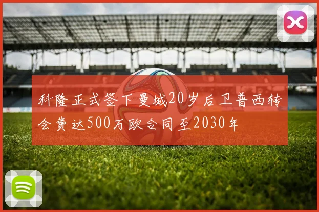 科隆正式签下曼城20岁后卫普西转会费达500万欧合同至2030年