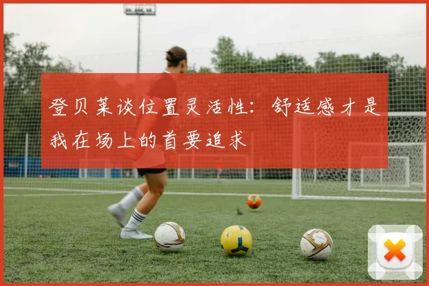 登贝莱谈位置灵活性：舒适感才是我在场上的首要追求