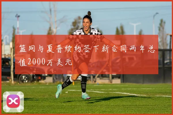 篮网与夏普续约签下新合同两年总值2000万美元