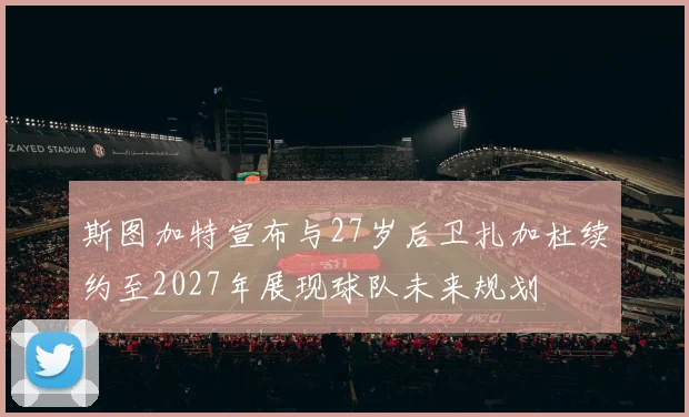 斯图加特宣布与27岁后卫扎加杜续约至2027年展现球队未来规划