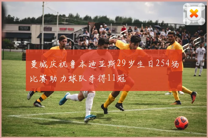 曼城庆祝鲁本迪亚斯29岁生日254场比赛助力球队夺得11冠