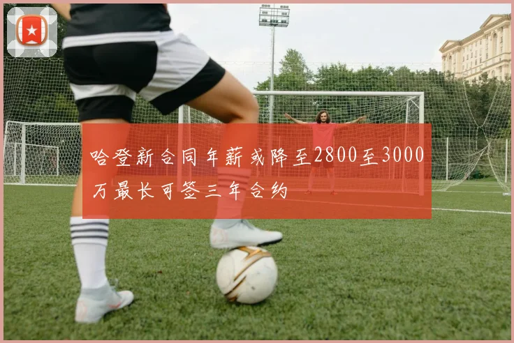 哈登新合同年薪或降至2800至3000万最长可签三年合约