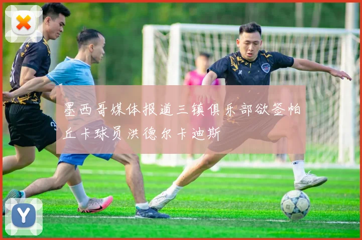 墨西哥媒体报道三镇俱乐部欲签帕丘卡球员洪德尔卡迪斯