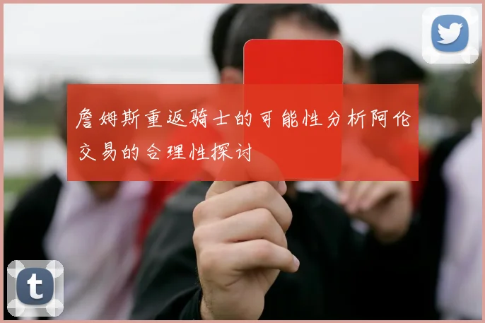 詹姆斯重返骑士的可能性分析阿伦交易的合理性探讨