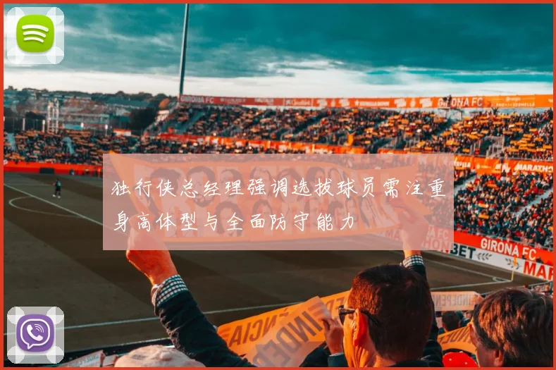 独行侠总经理强调选拔球员需注重身高体型与全面防守能力